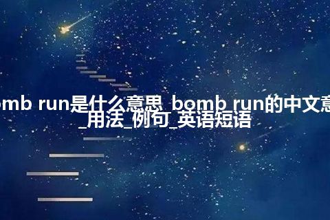 bomb run是什么意思_bomb run的中文意思_用法_例句_英语短语