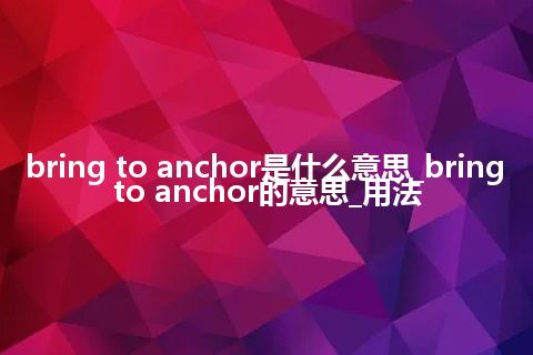 bring to anchor是什么意思_bring to anchor的意思_用法