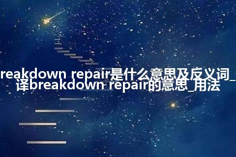 breakdown repair是什么意思及反义词_翻译breakdown repair的意思_用法