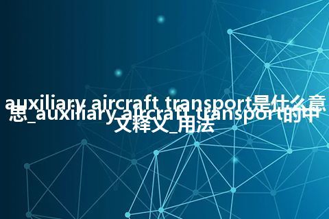 auxiliary aircraft transport是什么意思_auxiliary aircraft transport的中文释义_用法