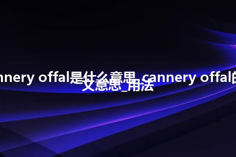 cannery offal是什么意思_cannery offal的中文意思_用法