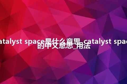 catalyst space是什么意思_catalyst space的中文意思_用法