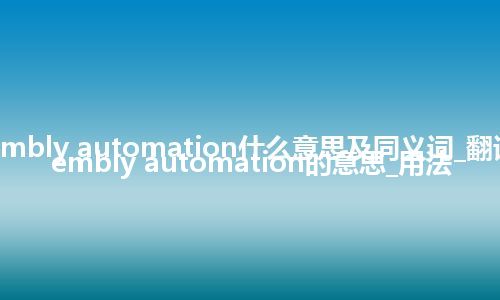 assembly automation什么意思及同义词_翻译assembly automation的意思_用法