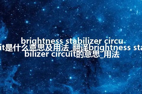 brightness stabilizer circuit是什么意思及用法_翻译brightness stabilizer circuit的意思_用法