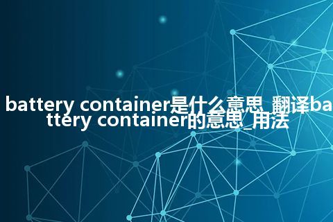 battery container是什么意思_翻译battery container的意思_用法