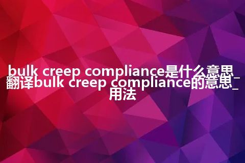 bulk creep compliance是什么意思_翻译bulk creep compliance的意思_用法