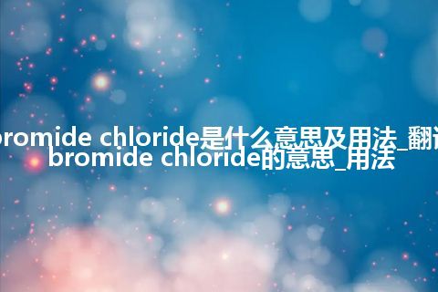 bromide chloride是什么意思及用法_翻译bromide chloride的意思_用法