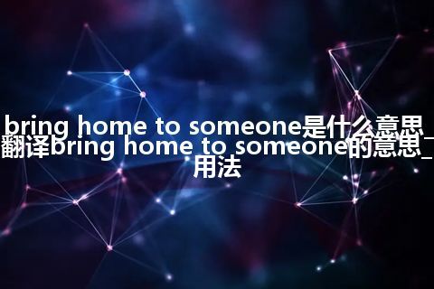 bring home to someone是什么意思_翻译bring home to someone的意思_用法