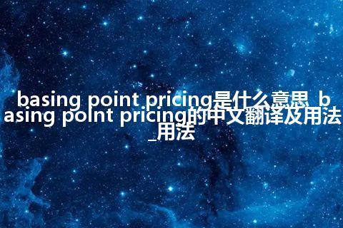 basing point pricing是什么意思_basing point pricing的中文翻译及用法_用法