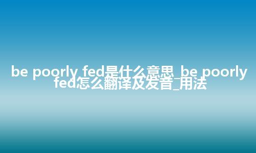be poorly fed是什么意思_be poorly fed怎么翻译及发音_用法