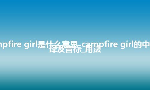 campfire girl是什么意思_campfire girl的中文翻译及音标_用法