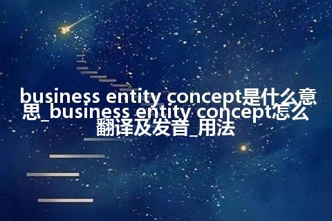business entity concept是什么意思_business entity concept怎么翻译及发音_用法