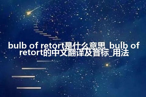 bulb of retort是什么意思_bulb of retort的中文翻译及音标_用法