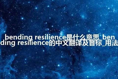 bending resilience是什么意思_bending resilience的中文翻译及音标_用法