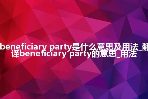 beneficiary party是什么意思及用法_翻译beneficiary party的意思_用法