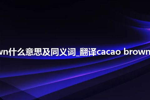 cacao brown什么意思及同义词_翻译cacao brown的意思_用法