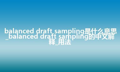 balanced draft sampling是什么意思_balanced draft sampling的中文解释_用法