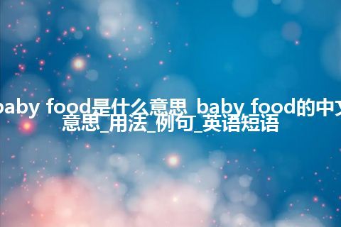 baby food是什么意思_baby food的中文意思_用法_例句_英语短语