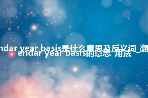 calendar year basis是什么意思及反义词_翻译calendar year basis的意思_用法
