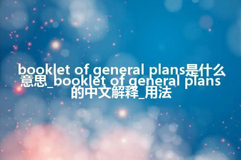 booklet of general plans是什么意思_booklet of general plans的中文解释_用法