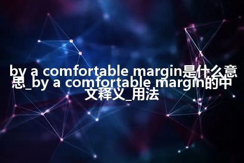by a comfortable margin是什么意思_by a comfortable margin的中文释义_用法