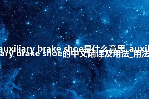 auxiliary brake shoe是什么意思_auxiliary brake shoe的中文翻译及用法_用法