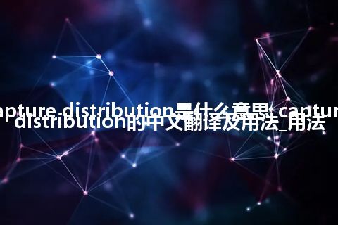 capture distribution是什么意思_capture distribution的中文翻译及用法_用法