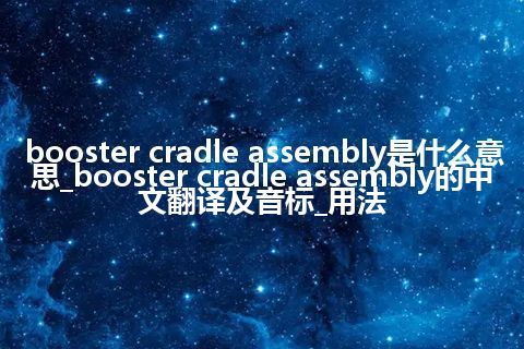 booster cradle assembly是什么意思_booster cradle assembly的中文翻译及音标_用法