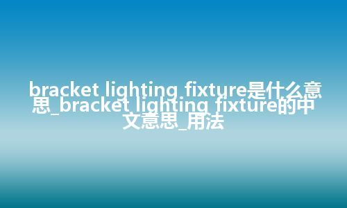 bracket lighting fixture是什么意思_bracket lighting fixture的中文意思_用法