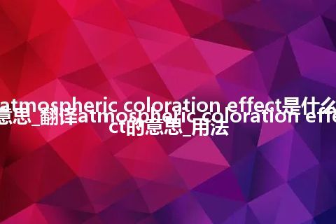 atmospheric coloration effect是什么意思_翻译atmospheric coloration effect的意思_用法