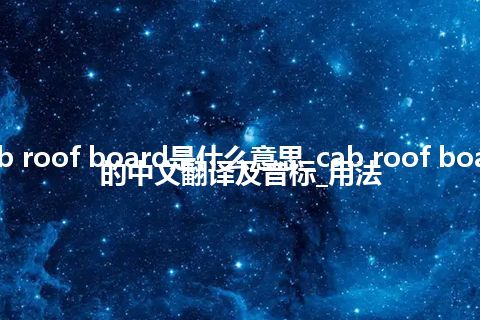 cab roof board是什么意思_cab roof board的中文翻译及音标_用法