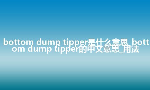 bottom dump tipper是什么意思_bottom dump tipper的中文意思_用法