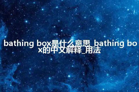 bathing box是什么意思_bathing box的中文解释_用法
