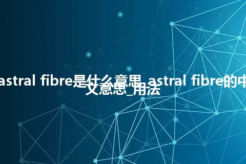 astral fibre是什么意思_astral fibre的中文意思_用法