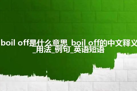 boil off是什么意思_boil off的中文释义_用法_例句_英语短语