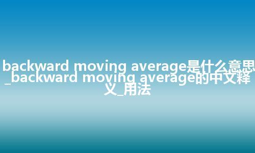 backward moving average是什么意思_backward moving average的中文释义_用法