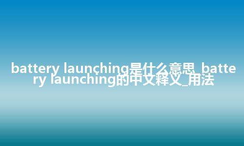 battery launching是什么意思_battery launching的中文释义_用法