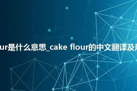 cake flour是什么意思_cake flour的中文翻译及用法_用法