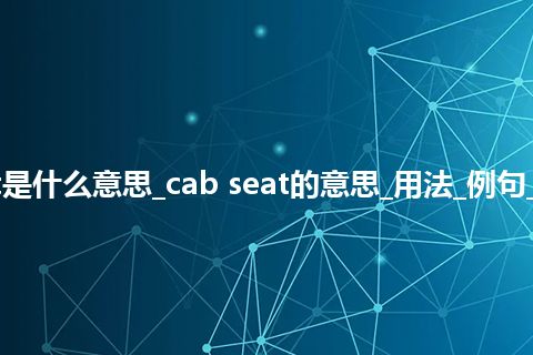 cab seat是什么意思_cab seat的意思_用法_例句_英语短语