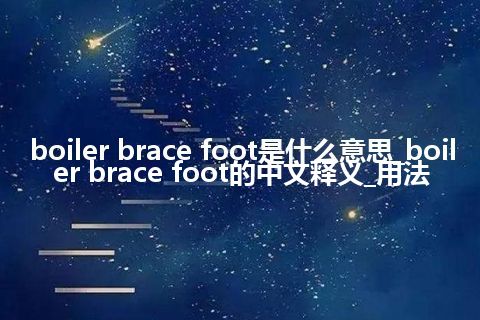 boiler brace foot是什么意思_boiler brace foot的中文释义_用法