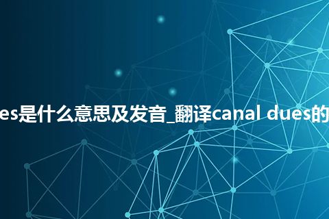 canal dues是什么意思及发音_翻译canal dues的意思_用法
