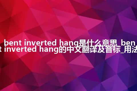 bent inverted hang是什么意思_bent inverted hang的中文翻译及音标_用法