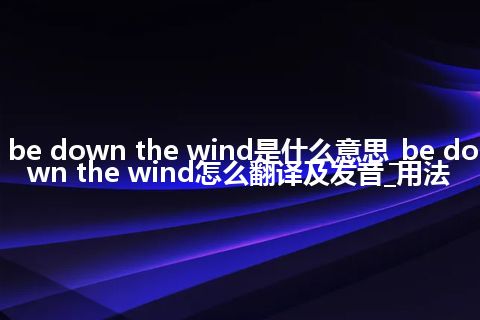 be down the wind是什么意思_be down the wind怎么翻译及发音_用法