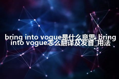 bring into vogue是什么意思_bring into vogue怎么翻译及发音_用法