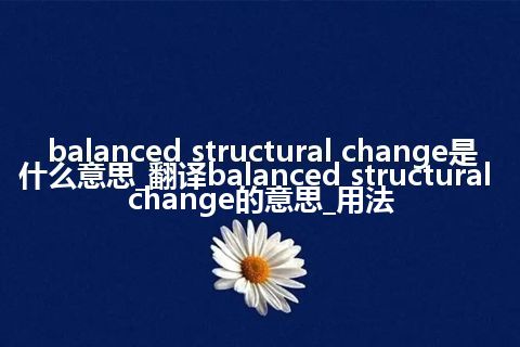 balanced structural change是什么意思_翻译balanced structural change的意思_用法