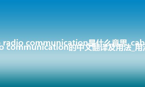 cab radio communication是什么意思_cab radio communication的中文翻译及用法_用法