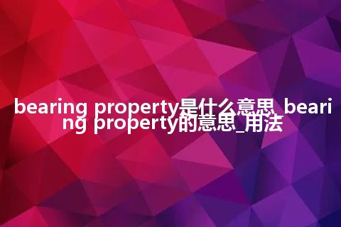 bearing property是什么意思_bearing property的意思_用法