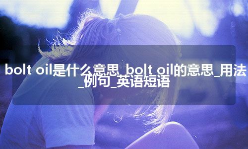 bolt oil是什么意思_bolt oil的意思_用法_例句_英语短语