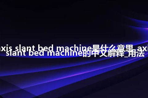 axis slant bed machine是什么意思_axis slant bed machine的中文解释_用法