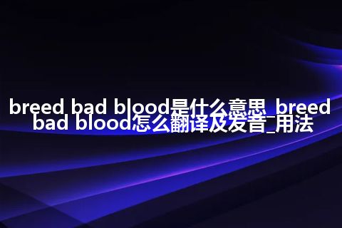 breed bad blood是什么意思_breed bad blood怎么翻译及发音_用法